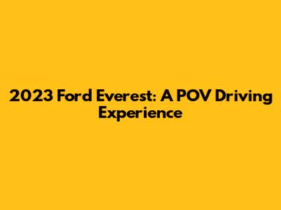 2023 Ford Everest: A POV Driving Experience