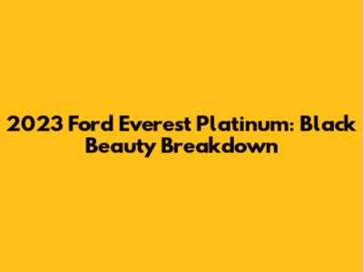 2023 Ford Everest Platinum: Black Beauty Breakdown