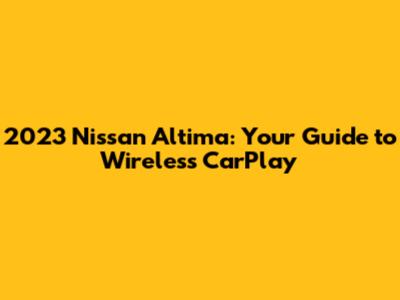2023 Nissan Altima: Your Guide to Wireless CarPlay