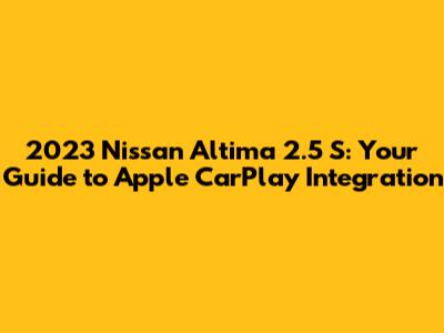 2023 Nissan Altima 2.5 S: Your Guide to Apple CarPlay Integration