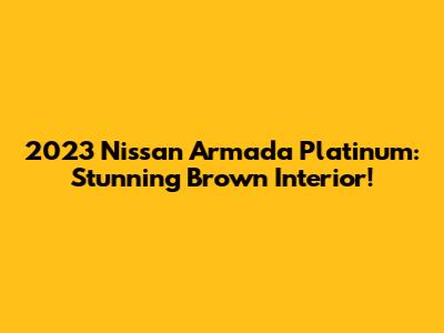 2023 Nissan Armada Platinum: Stunning Brown Interior!