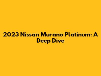 2023 Nissan Murano Platinum: A Deep Dive