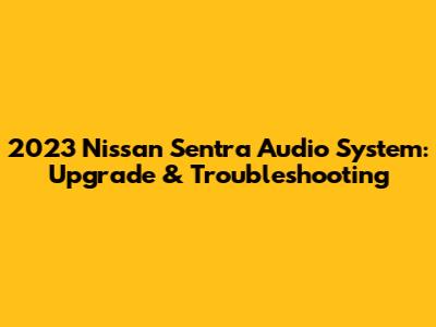 2023 Nissan Sentra Audio System: Upgrade & Troubleshooting