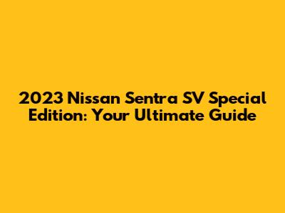 2023 Nissan Sentra SV Special Edition: Your Ultimate Guide