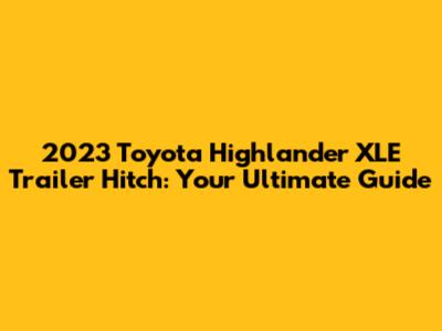2023 Toyota Highlander XLE Trailer Hitch: Your Ultimate Guide