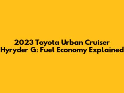 2023 Toyota Urban Cruiser Hyryder G: Fuel Economy Explained