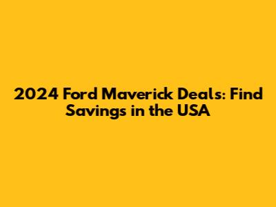 2024 Ford Maverick Deals: Find Savings in the USA