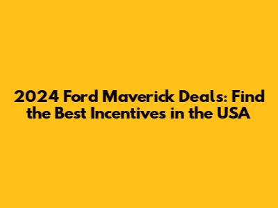 2024 Ford Maverick Deals: Find the Best Incentives in the USA
