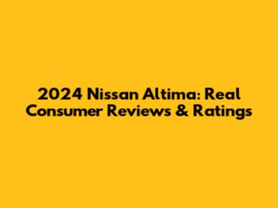2024 Nissan Altima: Real Consumer Reviews & Ratings