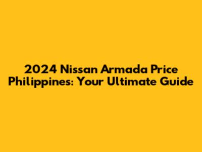 2024 Nissan Armada Price Philippines: Your Ultimate Guide
