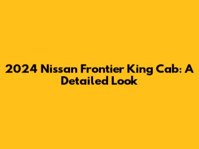 2024 Nissan Frontier King Cab: A Detailed Look