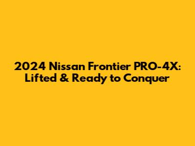 2024 Nissan Frontier PRO-4X: Lifted & Ready to Conquer