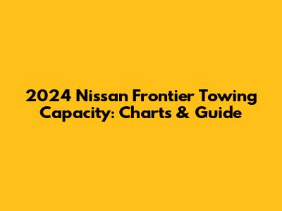 2024 Nissan Frontier Towing Capacity: Charts & Guide