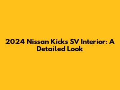 2024 Nissan Kicks SV Interior: A Detailed Look