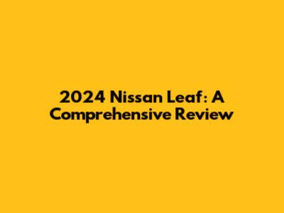 2024 Nissan Leaf: A Comprehensive Review