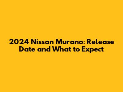 2024 Nissan Murano: Release Date and What to Expect