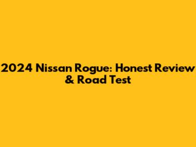 2024 Nissan Rogue: Honest Review & Road Test