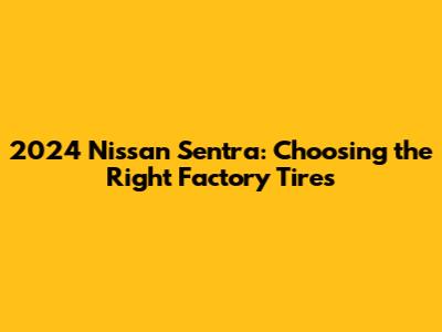 2024 Nissan Sentra: Choosing the Right Factory Tires