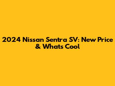 2024 Nissan Sentra SV: New Price & What's Cool