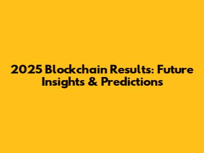 2025 Blockchain Results: Future Insights & Predictions