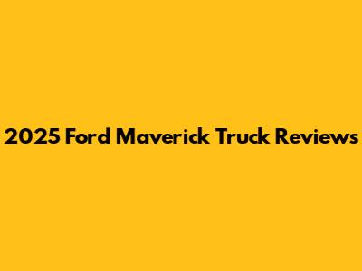 2025 Ford Maverick Truck Reviews
