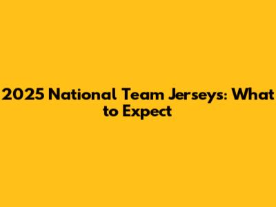 2025 National Team Jerseys: What to Expect