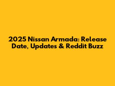 2025 Nissan Armada: Release Date, Updates & Reddit Buzz