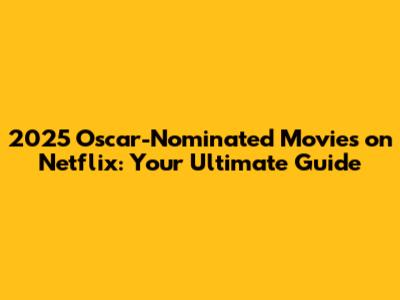 2025 Oscar-Nominated Movies on Netflix: Your Ultimate Guide