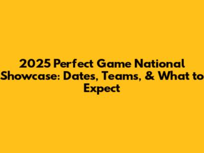 2025 Perfect Game National Showcase: Dates, Teams, & What to Expect