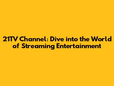 21TV Channel: Dive into the World of Streaming Entertainment