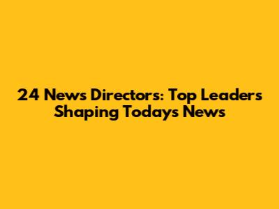 24 News Directors: Top Leaders Shaping Today's News
