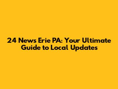 24 News Erie PA: Your Ultimate Guide to Local Updates