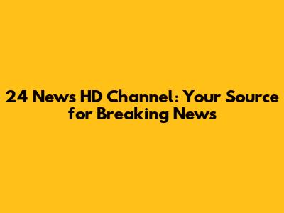 24 News HD Channel: Your Source for Breaking News