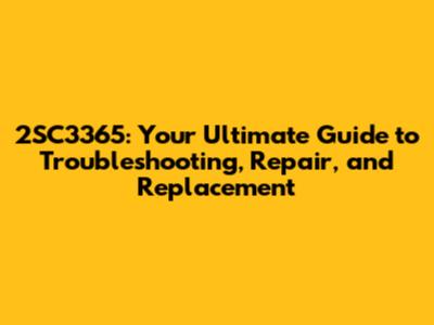 2SC3365: Your Ultimate Guide to Troubleshooting, Repair, and Replacement