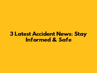 3 Latest Accident News: Stay Informed & Safe