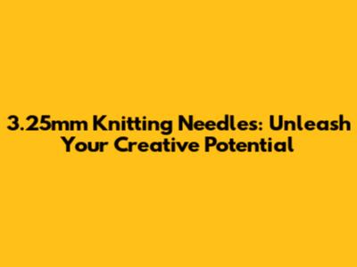 3.25mm Knitting Needles: Unleash Your Creative Potential