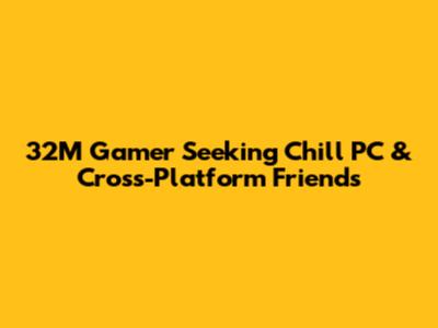 32M Gamer Seeking Chill PC & Cross-Platform Friends