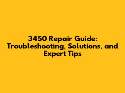 3450 Repair Guide: Troubleshooting, Solutions, and Expert Tips