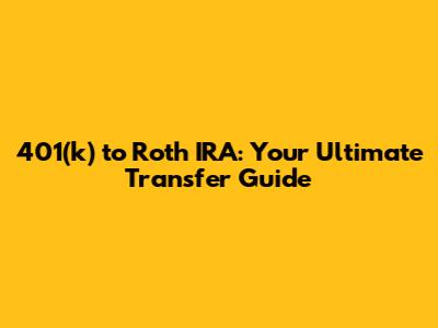 401(k) to Roth IRA: Your Ultimate Transfer Guide