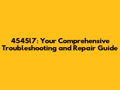 4545l7: Your Comprehensive Troubleshooting and Repair Guide
