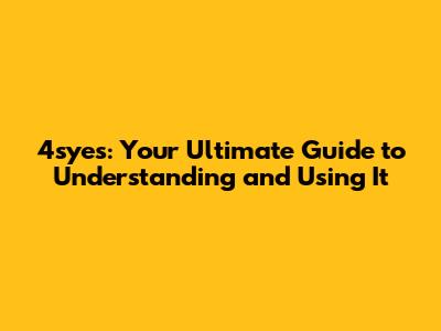 4syes: Your Ultimate Guide to Understanding and Using It