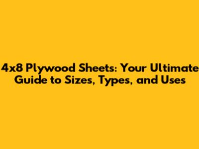 4x8 Plywood Sheets: Your Ultimate Guide to Sizes, Types, and Uses