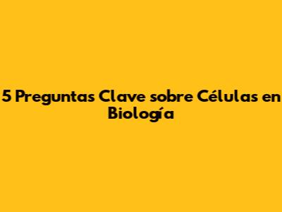5 Preguntas Clave sobre Células en Biología