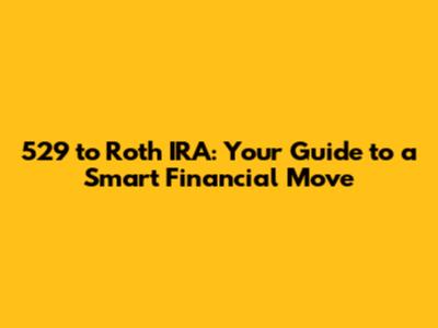 529 to Roth IRA: Your Guide to a Smart Financial Move