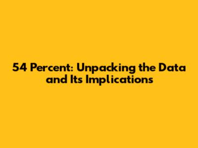 54 Percent: Unpacking the Data and Its Implications
