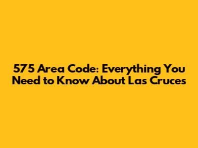 575 Area Code: Everything You Need to Know About Las Cruces