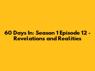 60 Days In: Season 1 Episode 12 - Revelations and Realities
