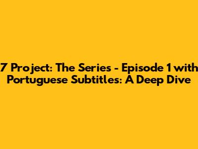 7 Project: The Series - Episode 1 with Portuguese Subtitles: A Deep Dive