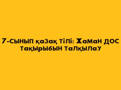 7-сынып қазақ тілі: Жаман дос тақырыбын талқылау