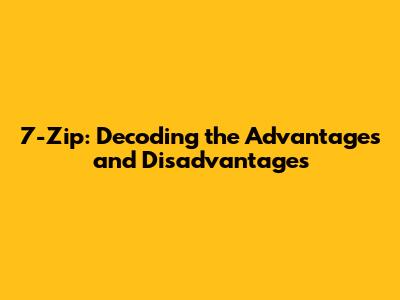 7-Zip: Decoding the Advantages and Disadvantages